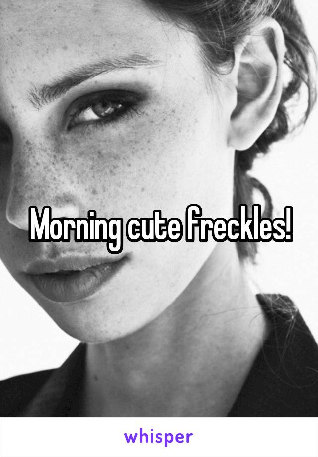 Morning cute freckles!