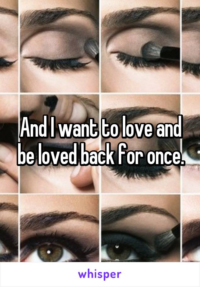 And I want to love and be loved back for once.