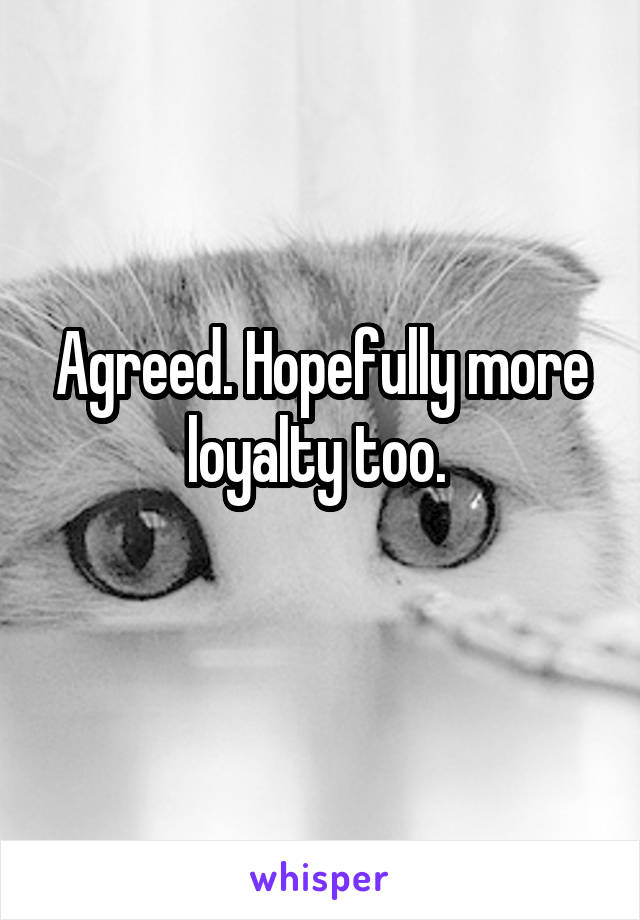 Agreed. Hopefully more loyalty too. 
