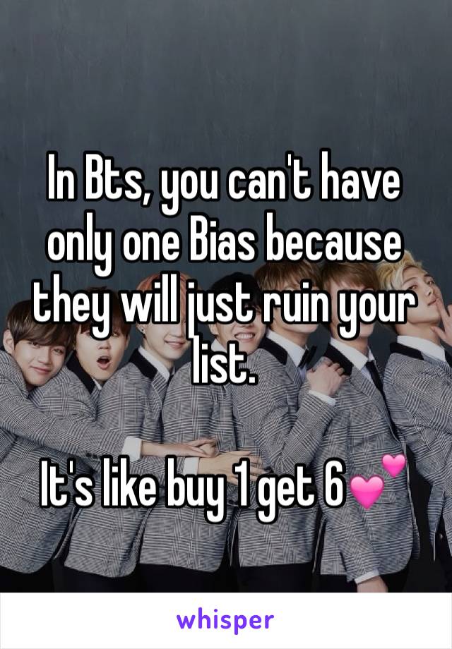 In Bts, you can't have only one Bias because they will just ruin your list. 

It's like buy 1 get 6💕 