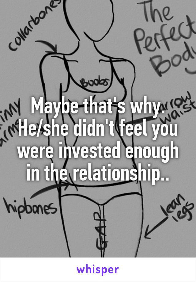 Maybe that's why. He/she didn't feel you were invested enough in the relationship..