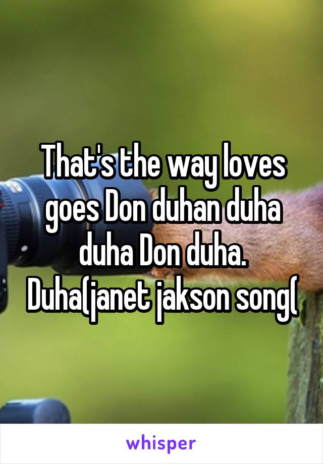 That's the way loves goes Don duhan duha duha Don duha. Duha(janet jakson song(
