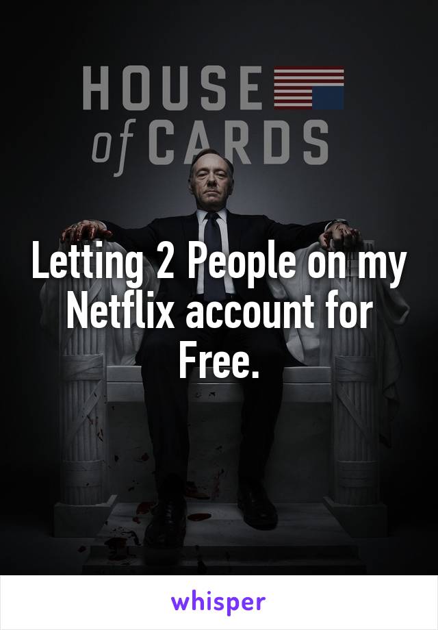 Letting 2 People on my Netflix account for Free.
