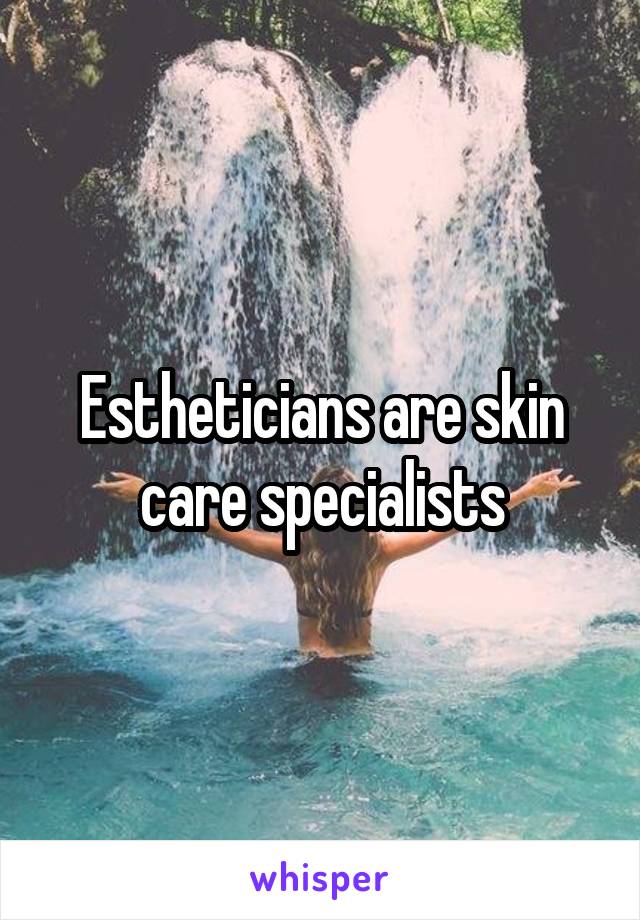 Estheticians are skin care specialists
