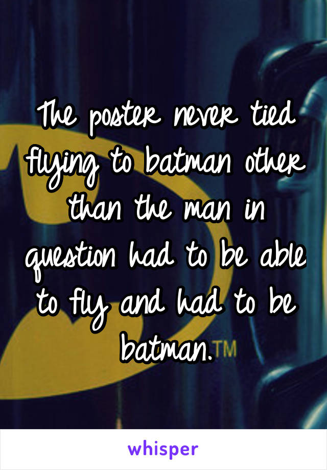 The poster never tied flying to batman other than the man in question had to be able to fly and had to be batman.