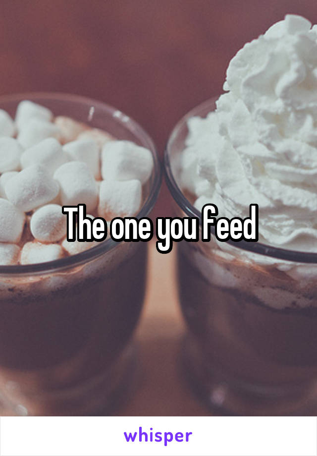 The one you feed