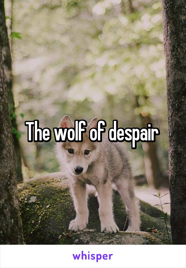 The wolf of despair 