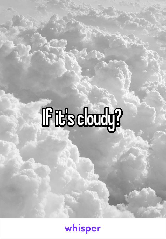 If it's cloudy? 