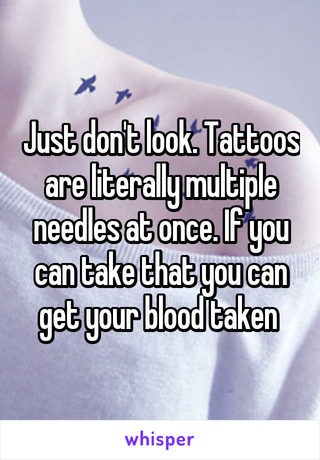 Just don't look. Tattoos are literally multiple needles at once. If you can take that you can get your blood taken 