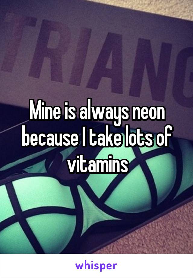 Mine is always neon because I take lots of vitamins