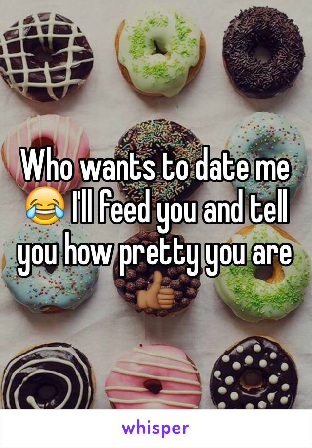 Who wants to date me 😂 I'll feed you and tell you how pretty you are 👍🏾
