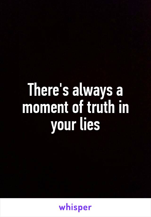 There's always a moment of truth in your lies