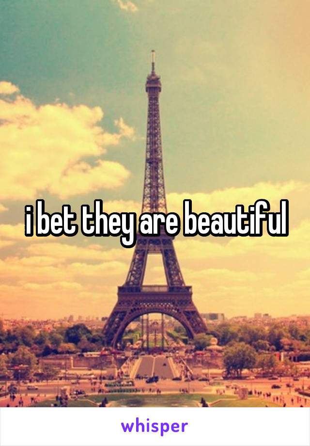 i bet they are beautiful