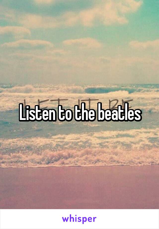 Listen to the beatles