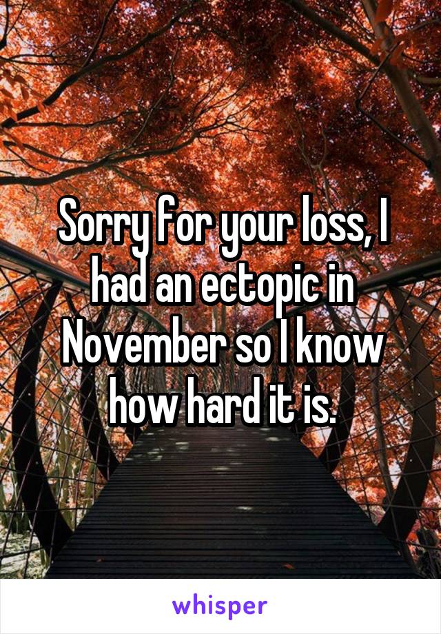 Sorry for your loss, I had an ectopic in November so I know how hard it is.