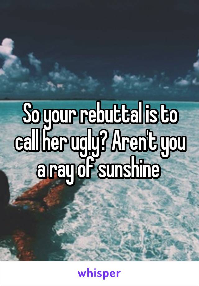 So your rebuttal is to call her ugly? Aren't you a ray of sunshine 