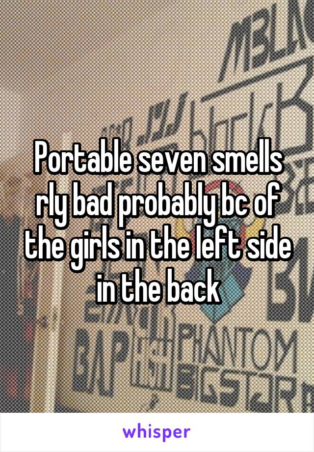 Portable seven smells rly bad probably bc of the girls in the left side in the back