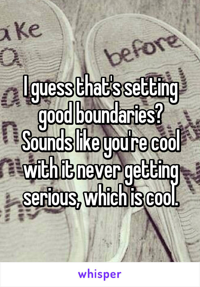 I guess that's setting good boundaries? Sounds like you're cool with it never getting serious, which is cool.