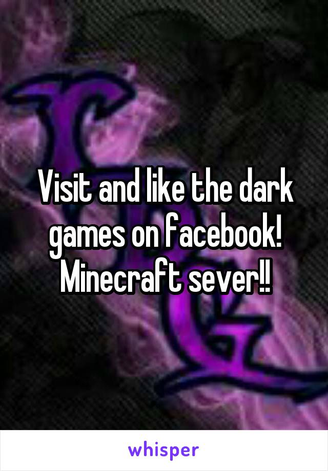 Visit and like the dark games on facebook!
Minecraft sever!!