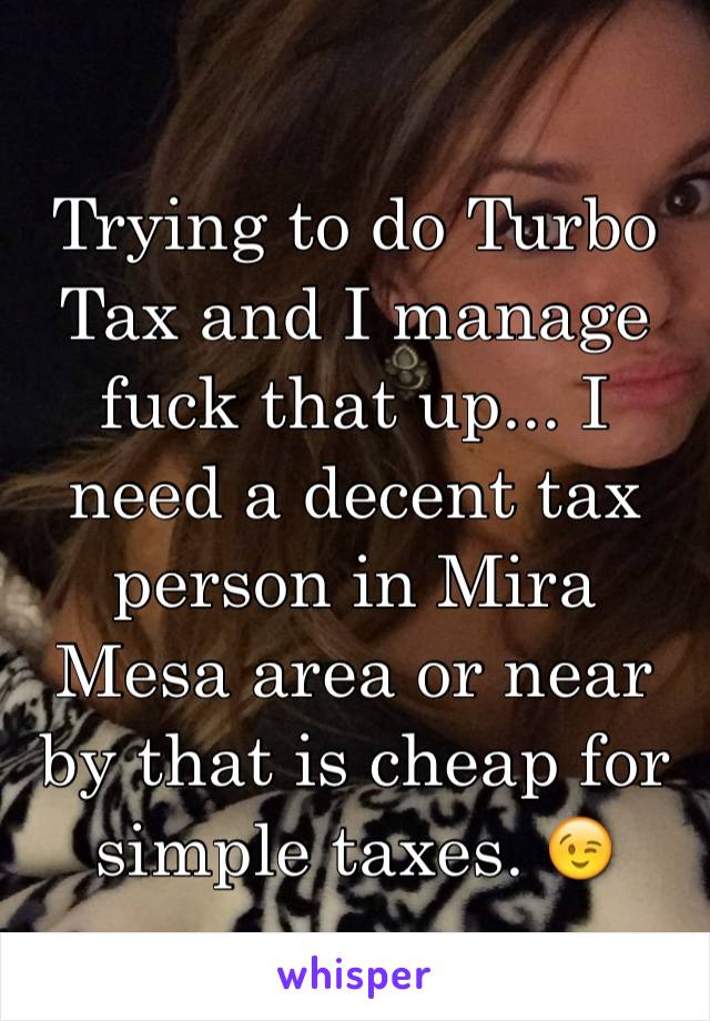 Trying to do Turbo Tax and I manage fuck that up... I need a decent tax person in Mira Mesa area or near by that is cheap for simple taxes. 😉