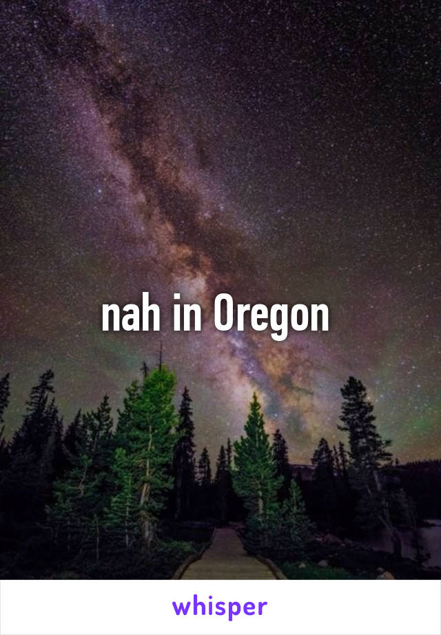 nah in Oregon 