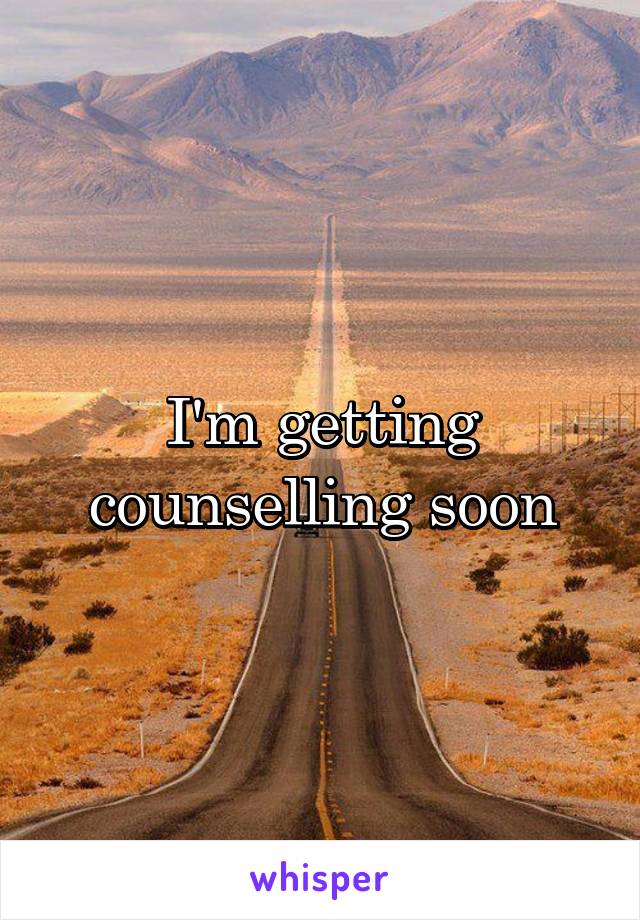 I'm getting counselling soon