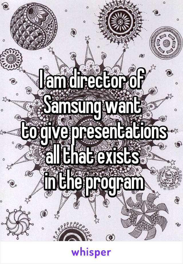 I am director of Samsung want
 to give presentations all that exists
 in the program