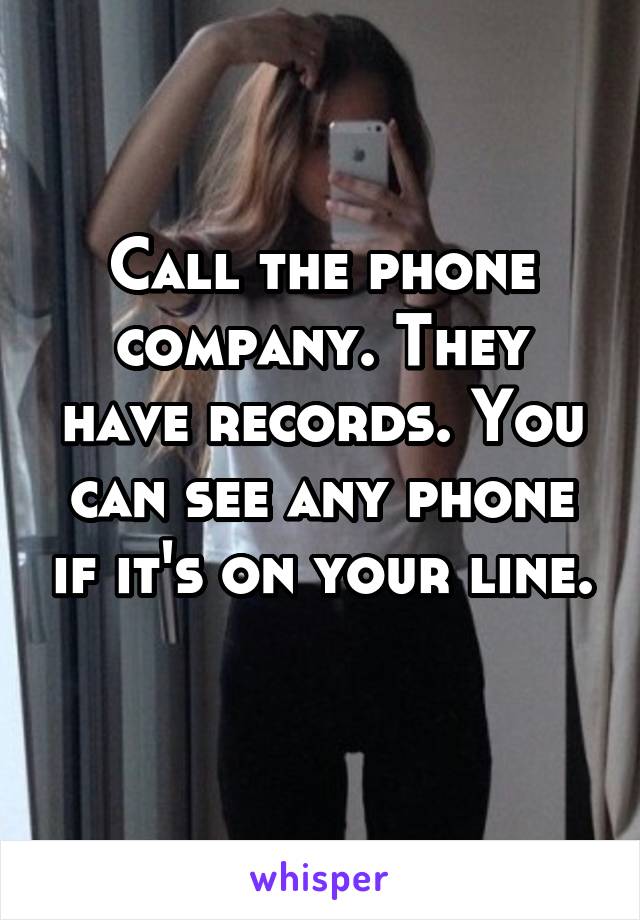 Call the phone company. They have records. You can see any phone if it's on your line. 