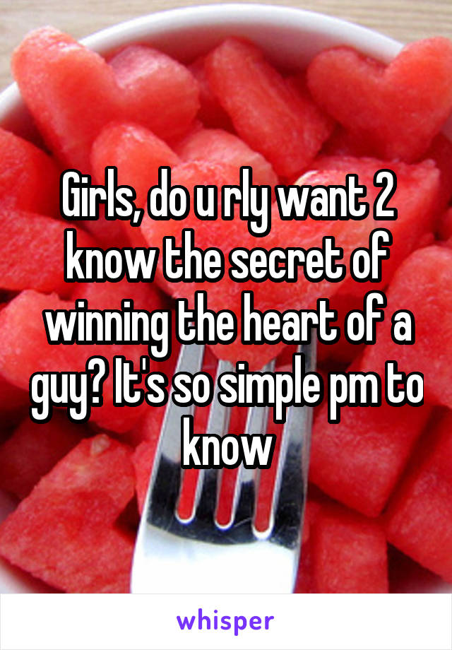 Girls, do u rly want 2 know the secret of winning the heart of a guy? It's so simple pm to know