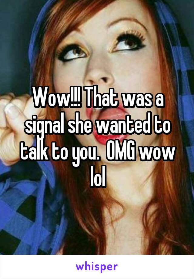 Wow!!! That was a signal she wanted to talk to you.  OMG wow lol