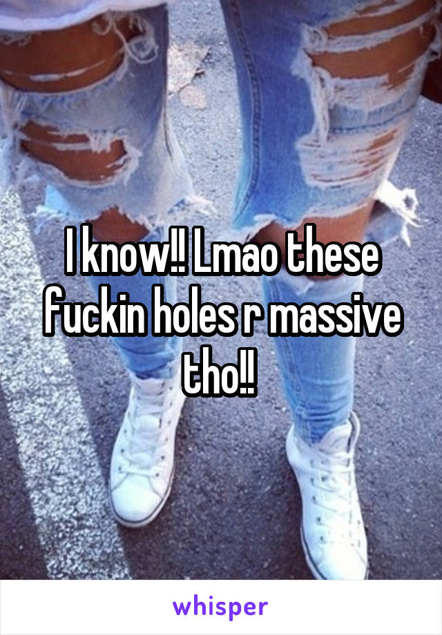 I know!! Lmao these fuckin holes r massive tho!! 