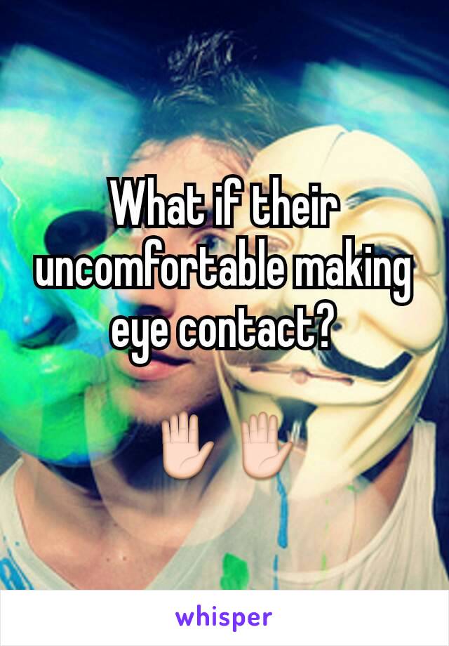 What if their uncomfortable making eye contact?

✋✋