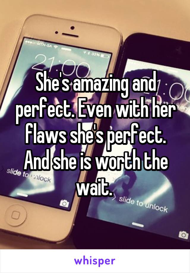 She's amazing and perfect. Even with her flaws she's perfect. And she is worth the wait. 