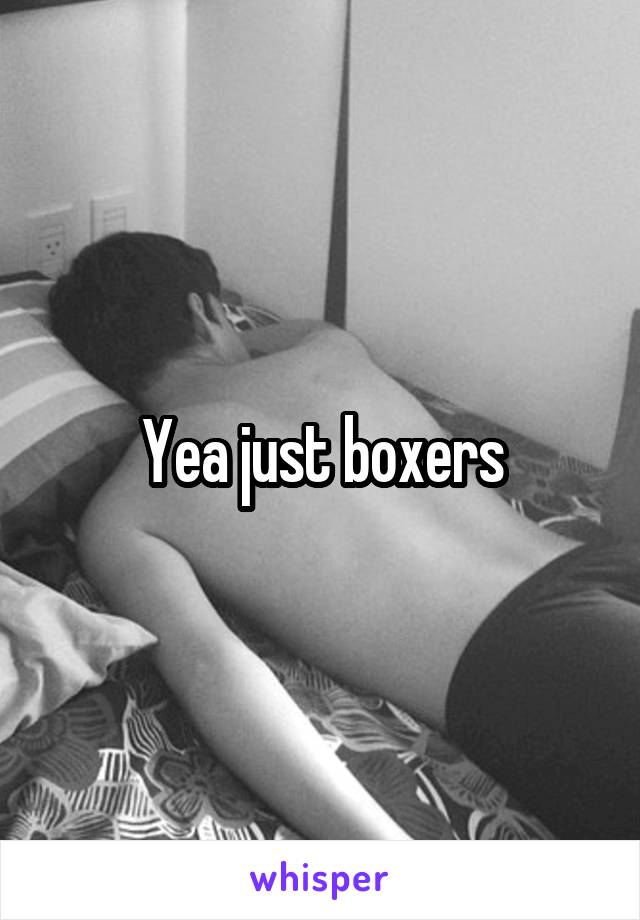 Yea just boxers