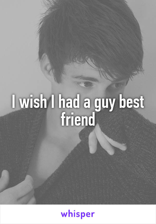 I wish I had a guy best friend