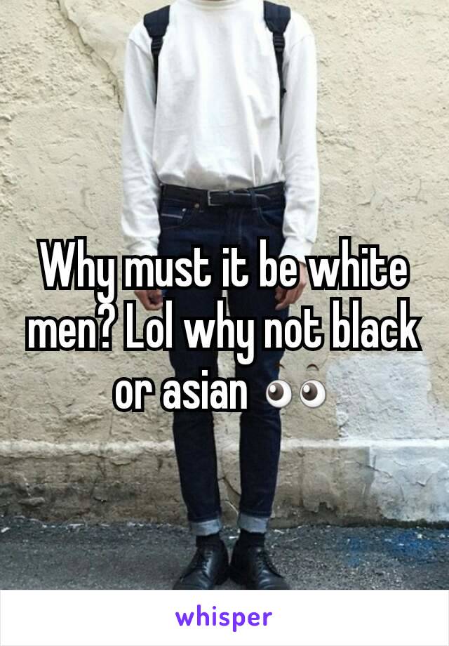 Why must it be white men? Lol why not black or asian 👀