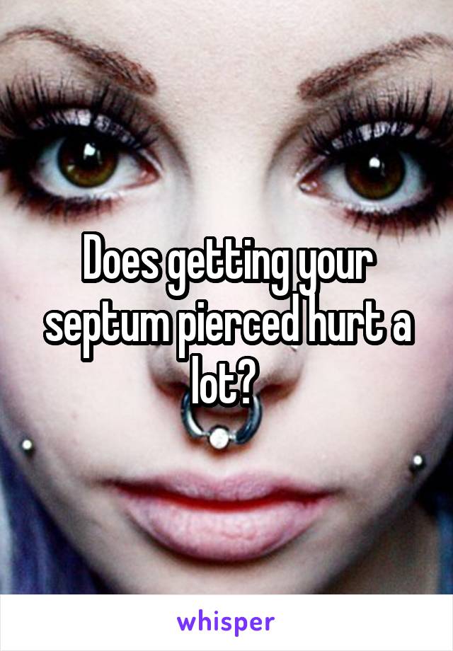Does getting your septum pierced hurt a lot? 