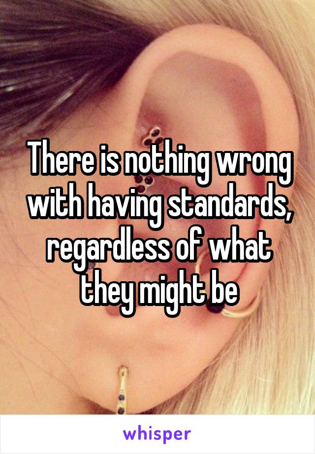 There is nothing wrong with having standards, regardless of what they might be