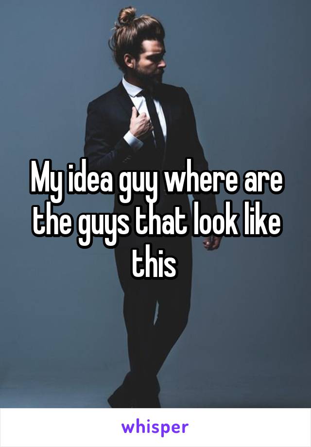 My idea guy where are the guys that look like this 