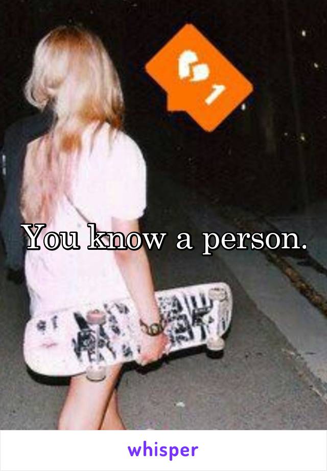 You know a person.