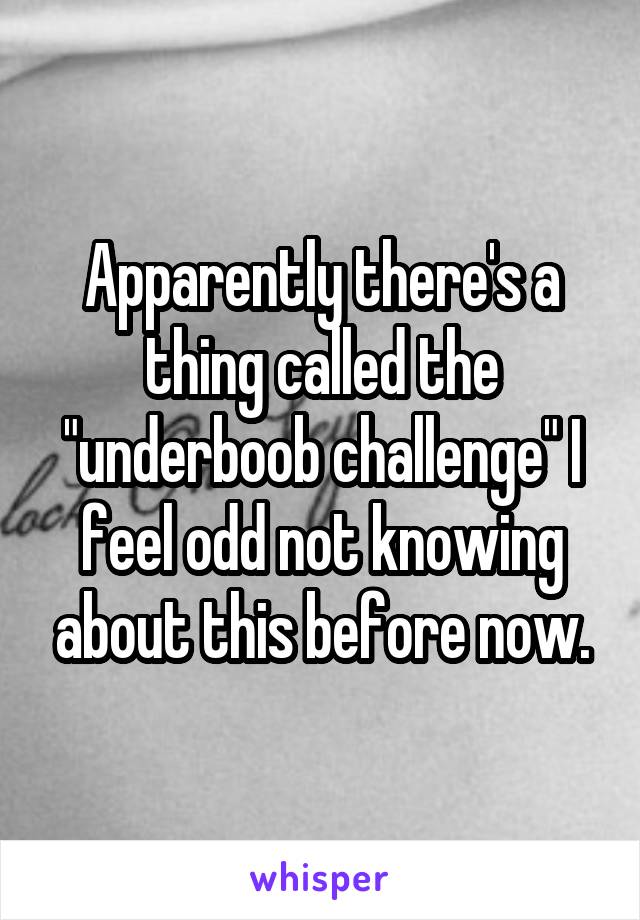 Apparently there's a thing called the "underboob challenge" I feel odd not knowing about this before now.