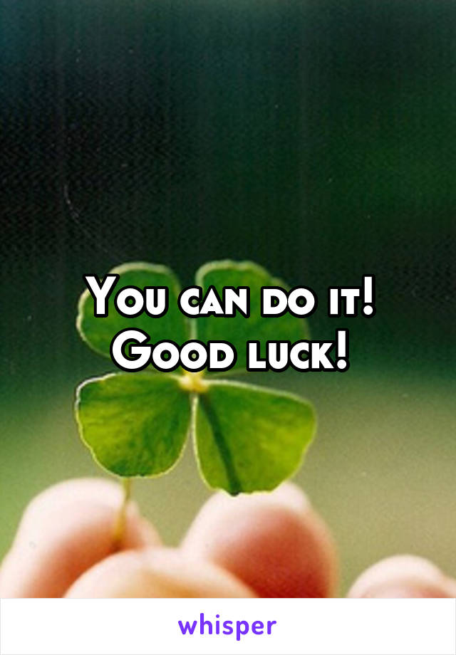 You can do it!
Good luck!