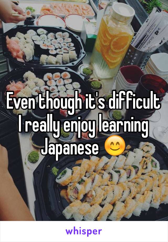 Even though it's difficult I really enjoy learning Japanese 😊