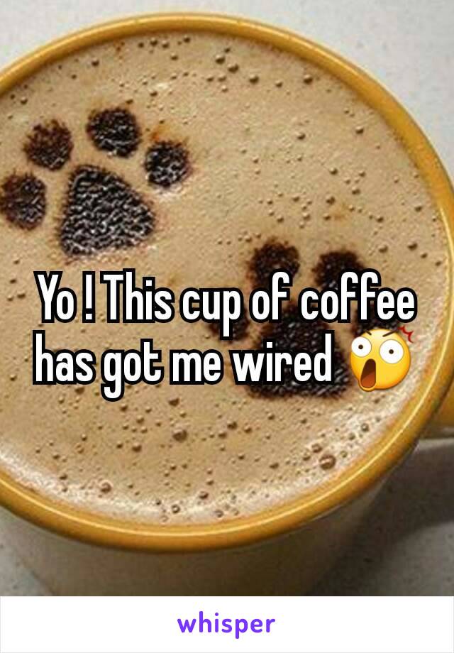Yo ! This cup of coffee has got me wired 😲