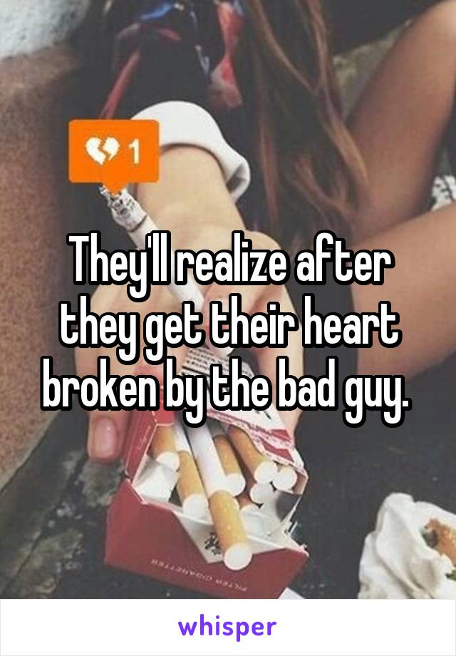 They'll realize after they get their heart broken by the bad guy. 