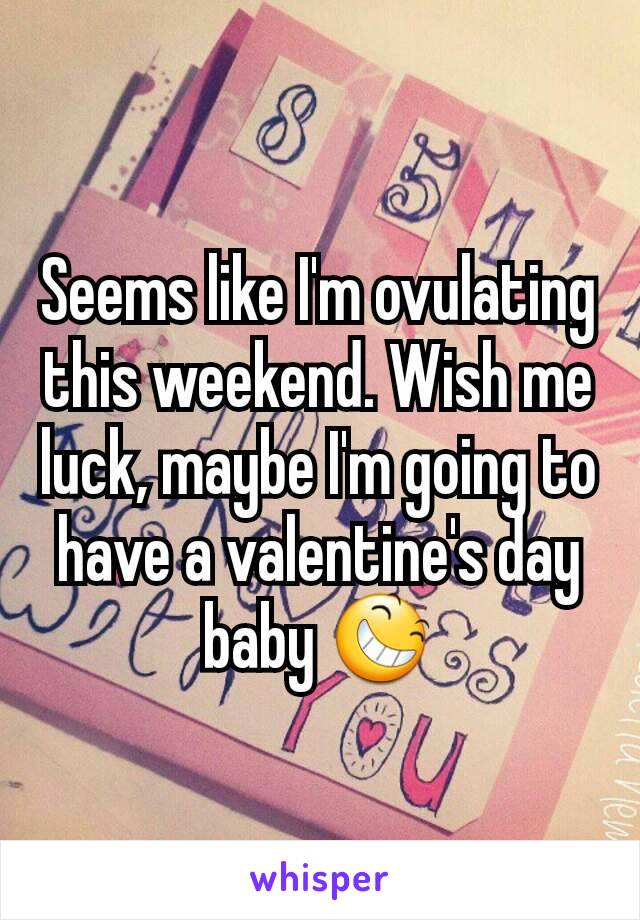 Seems like I'm ovulating this weekend. Wish me luck, maybe I'm going to have a valentine's day baby 😆