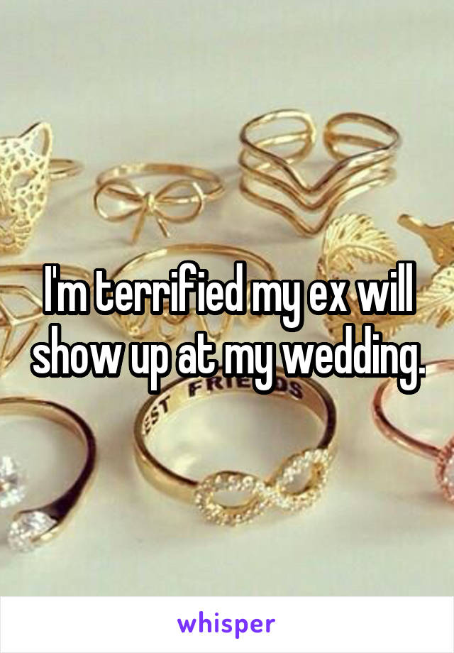 I'm terrified my ex will show up at my wedding.