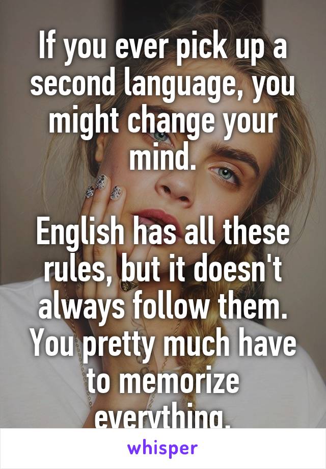 If you ever pick up a second language, you might change your mind.

English has all these rules, but it doesn't always follow them. You pretty much have to memorize everything.
