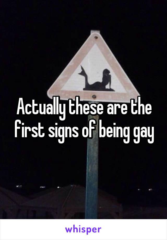Actually these are the first signs of being gay