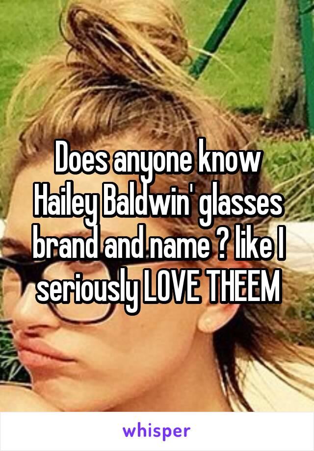 Does anyone know Hailey Baldwin' glasses brand and name ? like I seriously LOVE THEEM